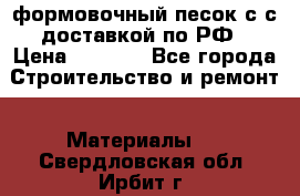 формовочный песок с с доставкой по РФ › Цена ­ 1 190 - Все города Строительство и ремонт » Материалы   . Свердловская обл.,Ирбит г.